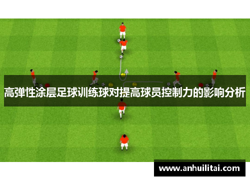 高弹性涂层足球训练球对提高球员控制力的影响分析